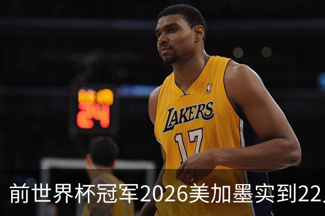 前世界杯冠军2026美加墨实到22人 诺伊尔将率先出战